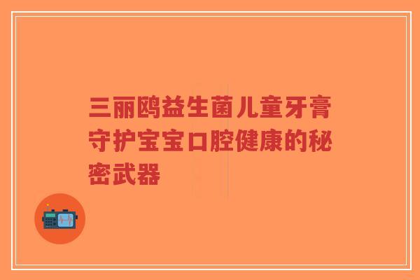三丽鸥益生菌儿童牙膏守护宝宝口腔健康的秘密武器-第1张图片-超越 三丽鸥益生菌儿童牙膏守护宝宝口腔健康的秘密武器-第1张图片-超越