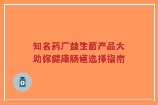知名药厂益生菌产品大助你健康肠道选择指南-第1张图片-超越 知名药厂益生菌产品大助你健康肠道选择指南-第1张图片-超越