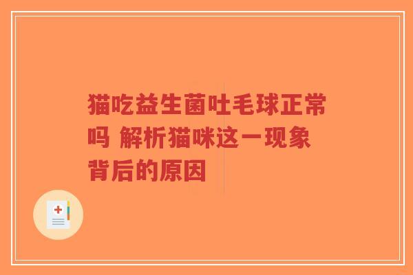 猫吃益生菌吐毛球正常吗 解析猫咪这一现象背后的原因-第1张图片-超越 猫吃益生菌吐毛球正常吗 解析猫咪这一现象背后的原因-第1张图片-超越