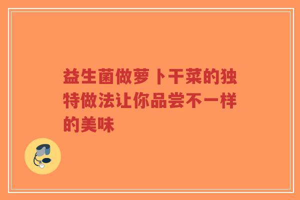 益生菌做萝卜干菜的独特做法让你品尝不一样的美味-第1张图片-超越 益生菌做萝卜干菜的独特做法让你品尝不一样的美味-第1张图片-超越