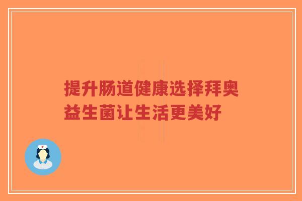 提升肠道健康选择拜奥益生菌让生活更美好-第1张图片-超越 提升肠道健康选择拜奥益生菌让生活更美好-第1张图片-超越