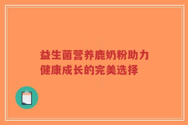 益生菌营养鹿奶粉助力健康成长的完美选择-第1张图片-超越 益生菌营养鹿奶粉助力健康成长的完美选择-第1张图片-超越