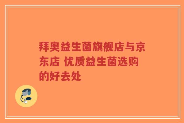 拜奥益生菌旗舰店与京东店 优质益生菌选购的好去处-第1张图片-超越 拜奥益生菌旗舰店与京东店 优质益生菌选购的好去处-第1张图片-超越