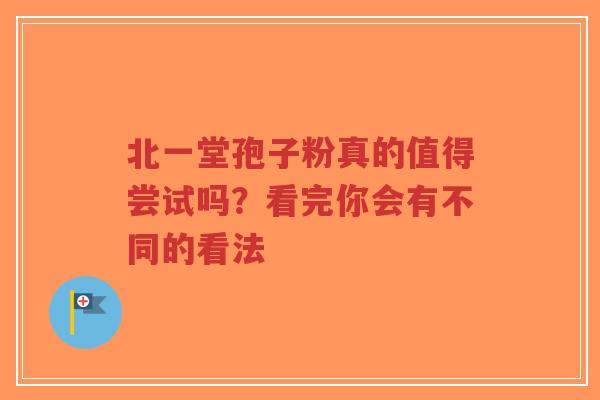 北一堂孢子粉真的值得尝试吗?看完你会有不同的看法-第1张图片-超越 北一堂孢子粉真的值得尝试吗?看完你会有不同的看法-第1张图片-超越