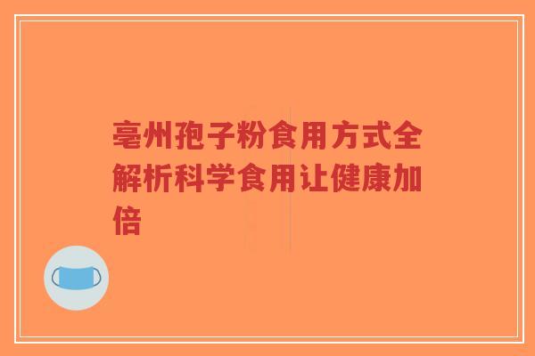 亳州孢子粉食用方式全解析科学食用让健康加倍-第1张图片-超越 亳州孢子粉食用方式全解析科学食用让健康加倍-第1张图片-超越
