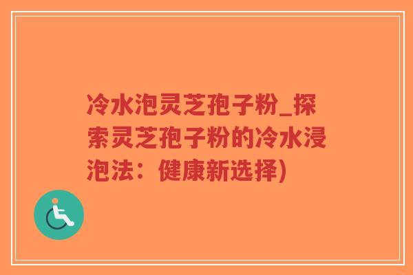 冷水泡灵芝孢子粉_探索灵芝孢子粉的冷水浸泡法:健康新选择)-第1张图片-超越 冷水泡灵芝孢子粉_探索灵芝孢子粉的冷水浸泡法:健康新选择)-第1张图片-超越