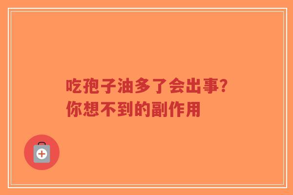 吃孢子油多了会出事?你想不到的副作用-第1张图片-超越 吃孢子油多了会出事?你想不到的副作用-第1张图片-超越