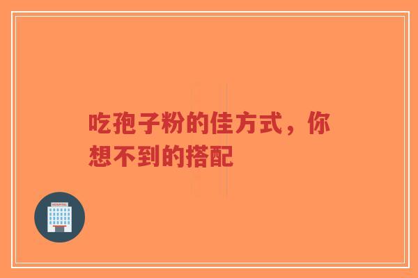 吃孢子粉的佳方式,你想不到的搭配-第1张图片-超越 吃孢子粉的佳方式,你想不到的搭配-第1张图片-超越