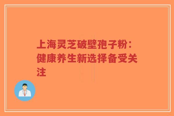 上海灵芝破壁孢子粉:健康养生新选择备受关注-第1张图片-超越 上海灵芝破壁孢子粉:健康养生新选择备受关注-第1张图片-超越