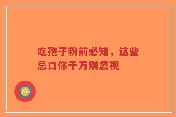 吃孢子粉前必知，这些忌口你千万别忽视-第1张图片-超越