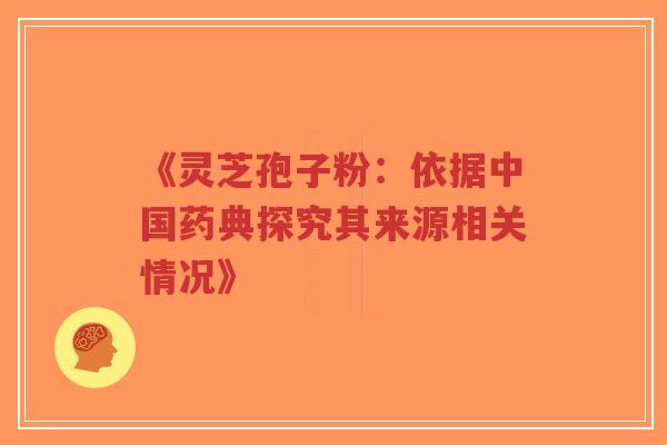 《灵芝孢子粉:依据中国药典探究其来源相关情况》-第1张图片-超越 《灵芝孢子粉:依据中国药典探究其来源相关情况》-第1张图片-超越