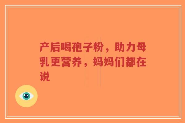 产后喝孢子粉,助力母乳更营养,妈妈们都在说-第1张图片-超越 产后喝孢子粉,助力母乳更营养,妈妈们都在说-第1张图片-超越