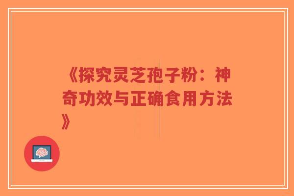 《探究灵芝孢子粉：神奇功效与正确食用方法》-第1张图片-超越
