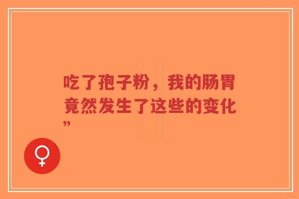 吃了孢子粉,我的肠胃竟然发生了这些的变化”-第1张图片-超越 吃了孢子粉,我的肠胃竟然发生了这些的变化”-第1张图片-超越