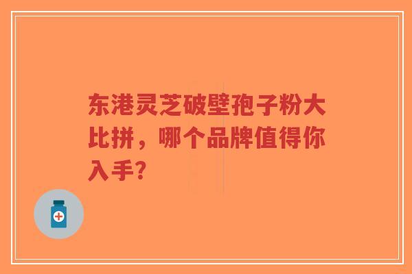 东港灵芝破壁孢子粉大比拼,哪个品牌值得你入手?-第1张图片-超越 东港灵芝破壁孢子粉大比拼,哪个品牌值得你入手?-第1张图片-超越