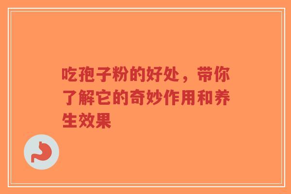 吃孢子粉的好处,带你了解它的奇妙作用和养生效果-第1张图片-超越 吃孢子粉的好处,带你了解它的奇妙作用和养生效果-第1张图片-超越