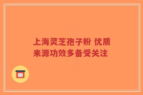 上海灵芝孢子粉 优质来源功效多备受关注-第1张图片-超越 上海灵芝孢子粉 优质来源功效多备受关注-第1张图片-超越