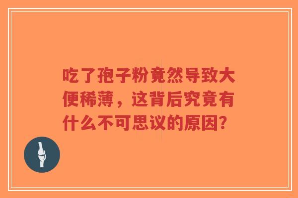 吃了孢子粉竟然导致大便稀薄,这背后究竟有什么不可思议的原因?-第1张图片-超越 吃了孢子粉竟然导致大便稀薄,这背后究竟有什么不可思议的原因?-第1张图片-超越