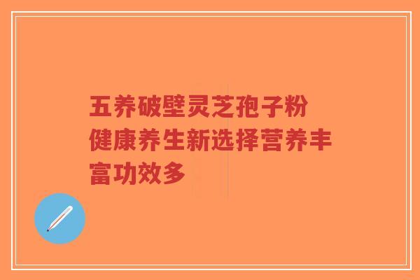 五养破壁灵芝孢子粉 健康养生新选择营养丰富功效多-第1张图片-超越 五养破壁灵芝孢子粉 健康养生新选择营养丰富功效多-第1张图片-超越