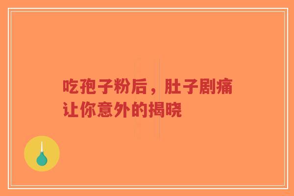 吃孢子粉后，肚子剧痛让你意外的揭晓-第1张图片-超越