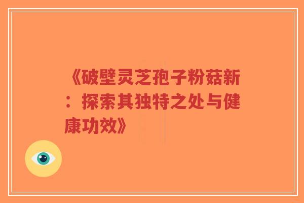 《破壁灵芝孢子粉菇新:探索其独特之处与健康功效》-第1张图片-超越 《破壁灵芝孢子粉菇新:探索其独特之处与健康功效》-第1张图片-超越