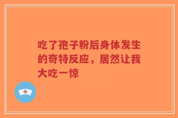 吃了孢子粉后身体发生的奇特反应,居然让我大吃一惊-第1张图片-超越 吃了孢子粉后身体发生的奇特反应,居然让我大吃一惊-第1张图片-超越