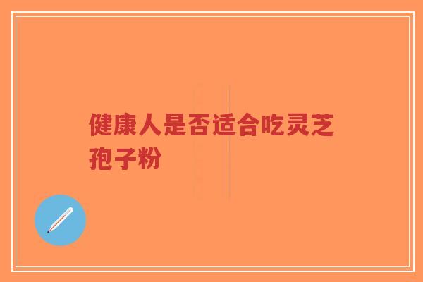 健康人是否适合吃灵芝孢子粉-第1张图片-超越 健康人是否适合吃灵芝孢子粉-第1张图片-超越