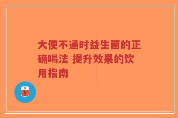 大便不通时益生菌的正确喝法 提升效果的饮用指南-第1张图片-超越 大便不通时益生菌的正确喝法 提升效果的饮用指南-第1张图片-超越