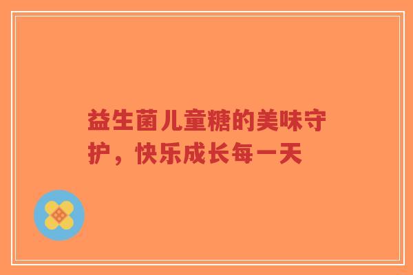 益生菌儿童糖的美味守护,快乐成长每一天-第1张图片-超越 益生菌儿童糖的美味守护,快乐成长每一天-第1张图片-超越