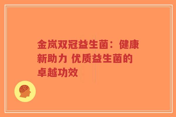 金岚双冠益生菌：健康新助力 优质益生菌的卓越功效-第1张图片-超越
