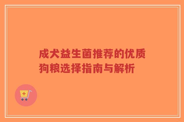 成犬益生菌推荐的优质狗粮选择指南与解析-第1张图片-超越
