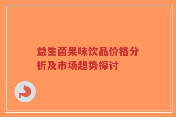 益生菌果味饮品价格分析及市场趋势探讨-第1张图片-超越 益生菌果味饮品价格分析及市场趋势探讨-第1张图片-超越