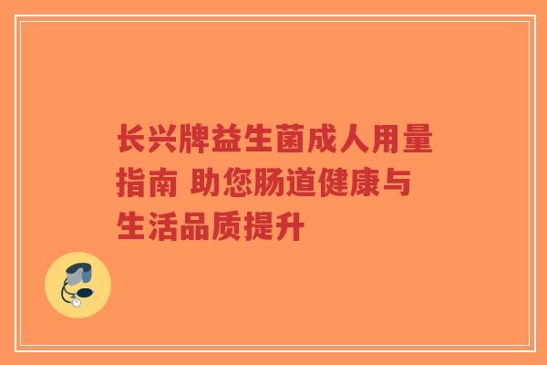 长兴牌益生菌成人用量指南 助您肠道健康与生活品质提升-第1张图片-超越 长兴牌益生菌成人用量指南 助您肠道健康与生活品质提升-第1张图片-超越