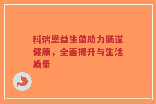 科瑞恩益生菌助力肠道健康，全面提升与生活质量-第1张图片-超越