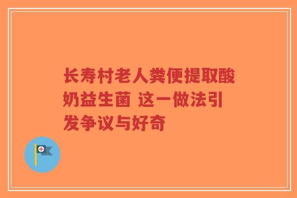 长寿村老人粪便提取酸奶益生菌 这一做法引发争议与好奇-第1张图片-超越