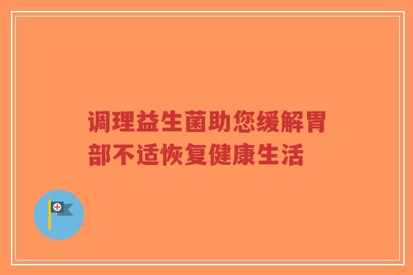 调理益生菌助您缓解胃部不适恢复健康生活-第1张图片-超越