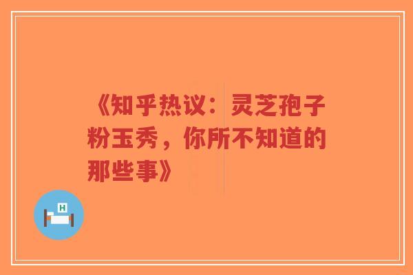 《知乎热议:灵芝孢子粉玉秀,你所不知道的那些事》-第1张图片-超越 《知乎热议:灵芝孢子粉玉秀,你所不知道的那些事》-第1张图片-超越
