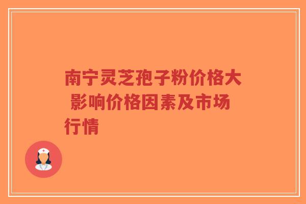 南宁灵芝孢子粉价格大 影响价格因素及市场行情-第1张图片-超越 南宁灵芝孢子粉价格大 影响价格因素及市场行情-第1张图片-超越