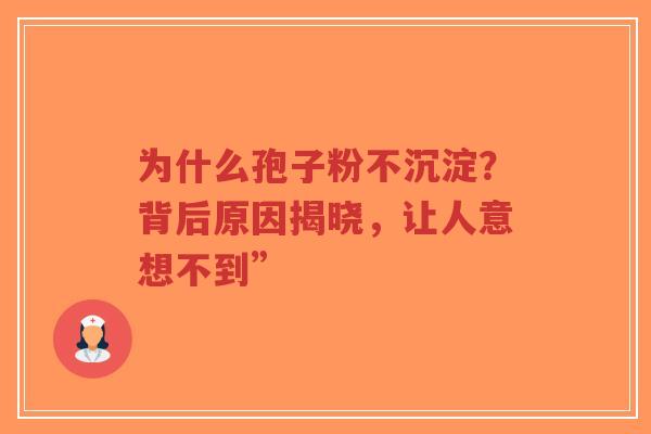为什么孢子粉不沉淀?背后原因揭晓,让人意想不到”-第1张图片-超越 为什么孢子粉不沉淀?背后原因揭晓,让人意想不到”-第1张图片-超越