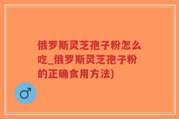 俄罗斯灵芝孢子粉怎么吃_俄罗斯灵芝孢子粉的正确食用方法)-第1张图片-超越 俄罗斯灵芝孢子粉怎么吃_俄罗斯灵芝孢子粉的正确食用方法)-第1张图片-超越
