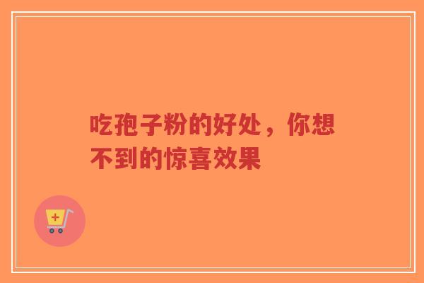 吃孢子粉的好处，你想不到的惊喜效果-第1张图片-超越
