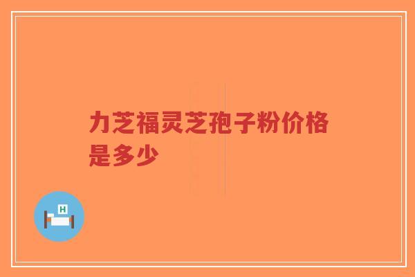 力芝福灵芝孢子粉价格是多少-第1张图片-超越 力芝福灵芝孢子粉价格是多少-第1张图片-超越
