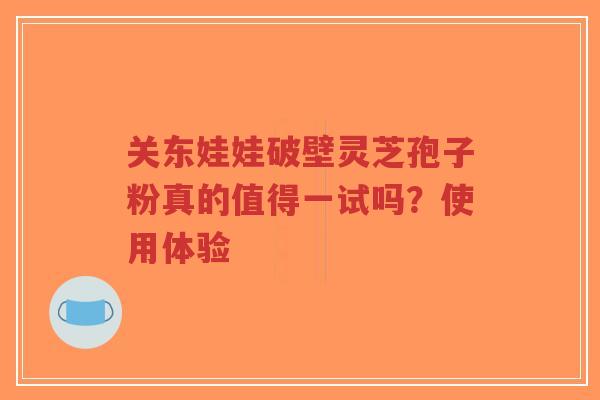 关东娃娃破壁灵芝孢子粉真的值得一试吗?使用体验-第1张图片-超越 关东娃娃破壁灵芝孢子粉真的值得一试吗?使用体验-第1张图片-超越