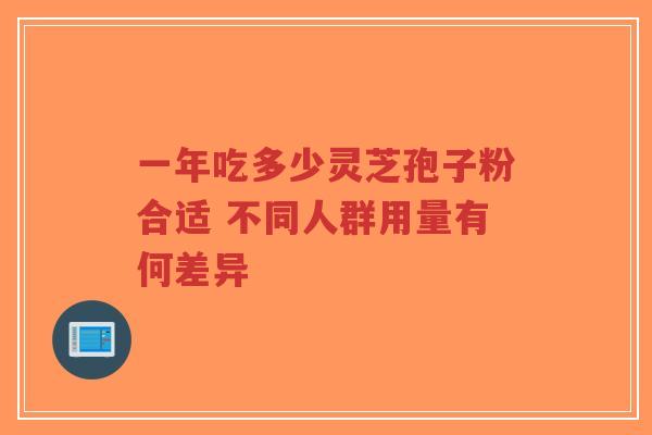 一年吃多少灵芝孢子粉合适 不同人群用量有何差异-第1张图片-超越 一年吃多少灵芝孢子粉合适 不同人群用量有何差异-第1张图片-超越