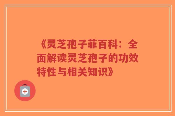《灵芝孢子菲百科:全面解读灵芝孢子的功效特性与相关知识》-第1张图片-超越 《灵芝孢子菲百科:全面解读灵芝孢子的功效特性与相关知识》-第1张图片-超越