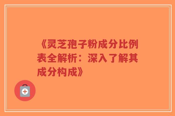《灵芝孢子粉成分比例表全解析:深入了解其成分构成》-第1张图片-超越 《灵芝孢子粉成分比例表全解析:深入了解其成分构成》-第1张图片-超越