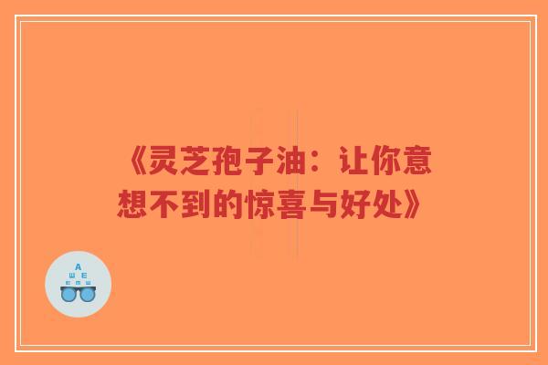 《灵芝孢子油:让你意想不到的惊喜与好处》-第1张图片-超越 《灵芝孢子油:让你意想不到的惊喜与好处》-第1张图片-超越