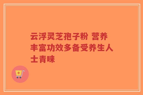 云浮灵芝孢子粉 营养丰富功效多备受养生人士青睐-第1张图片-超越 云浮灵芝孢子粉 营养丰富功效多备受养生人士青睐-第1张图片-超越
