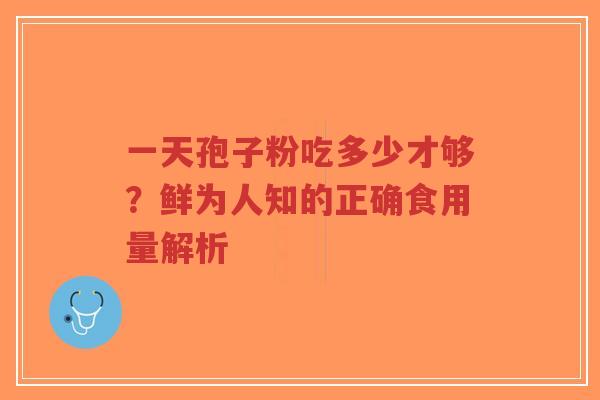 一天孢子粉吃多少才够?鲜为人知的正确食用量解析-第1张图片-超越 一天孢子粉吃多少才够?鲜为人知的正确食用量解析-第1张图片-超越