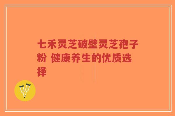 七禾灵芝破壁灵芝孢子粉 健康养生的优质选择-第1张图片-超越 七禾灵芝破壁灵芝孢子粉 健康养生的优质选择-第1张图片-超越